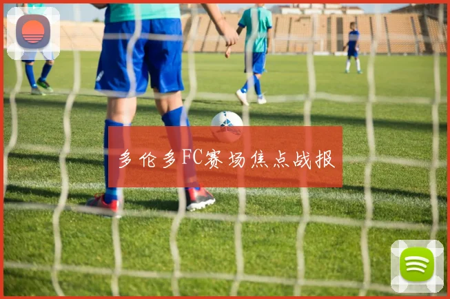 多伦多FC赛场焦点战报
