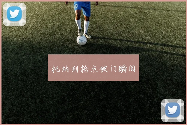 托纳利抢点破门瞬间