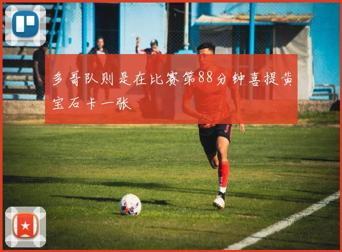 多哥队则是在比赛第88分钟喜提黄宝石卡一张