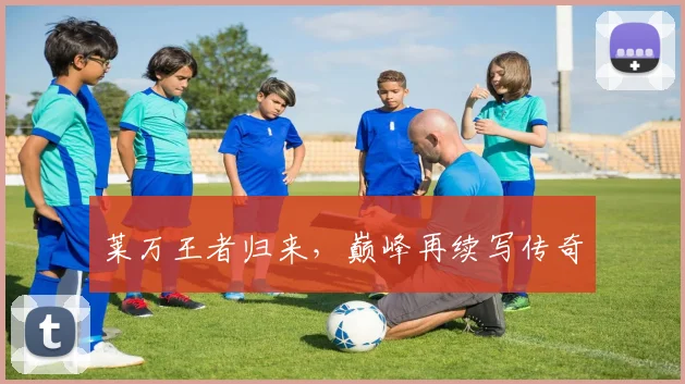 莱万王者归来，巅峰再续写传奇