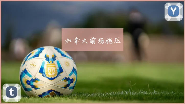 加拿大前场施压