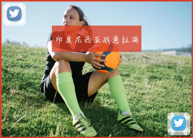 印度尼西亚战意拉满
