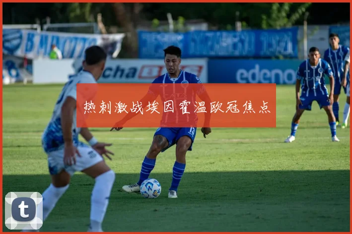 热刺激战埃因霍温欧冠焦点