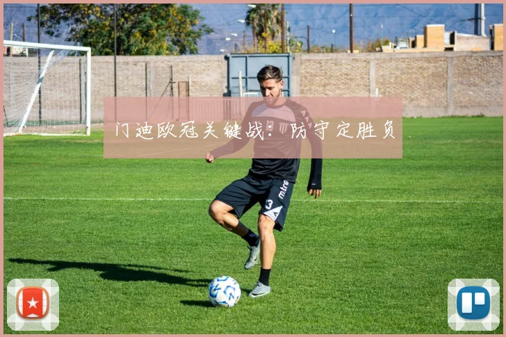 门迪欧冠关键战：防守定胜负