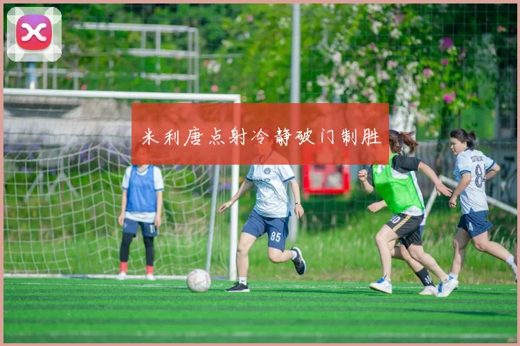 米利唐点射冷静破门制胜
