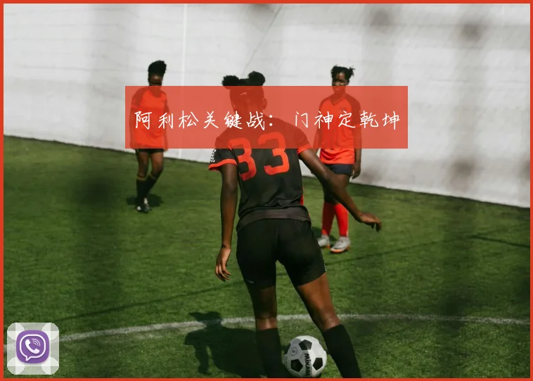 阿利松关键战：门神定乾坤