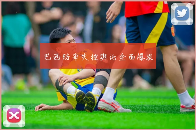 巴西赔率失控舆论全面爆发