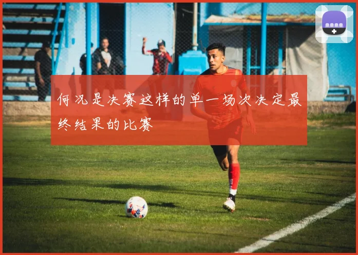 何况是决赛这样的单一场次决定最终结果的比赛