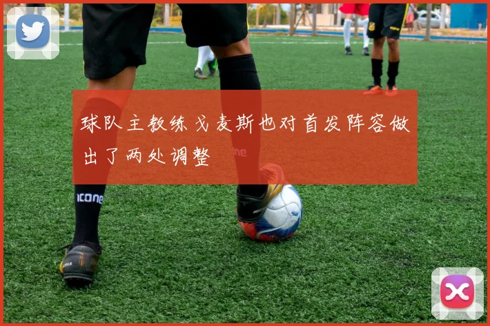 球队主教练戈麦斯也对首发阵容做出了两处调整