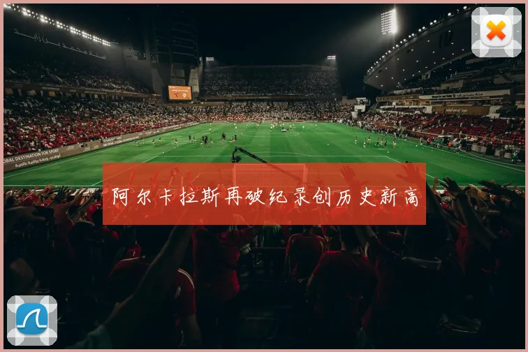 阿尔卡拉斯再破纪录创历史新高