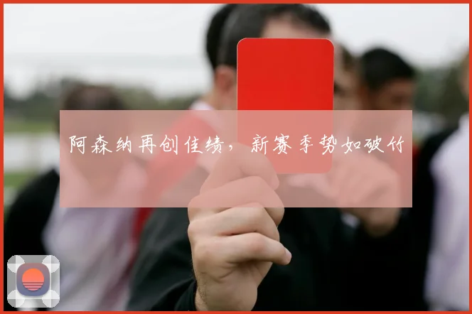 阿森纳再创佳绩，新赛季势如破竹