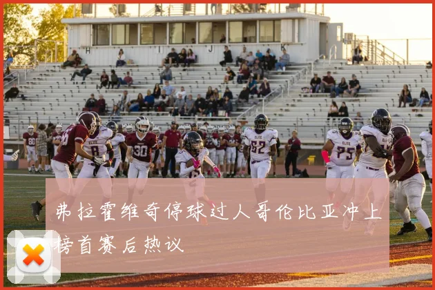 弗拉霍维奇停球过人哥伦比亚冲上榜首赛后热议