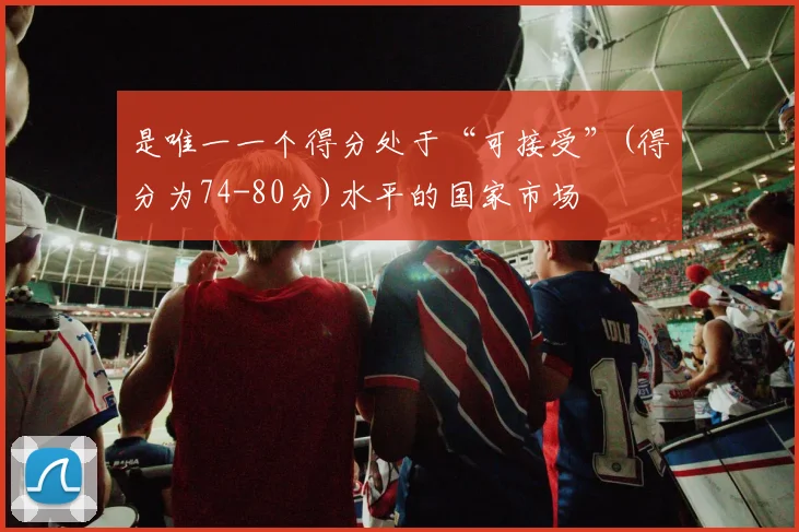 是唯一一个得分处于“可接受”(得分为74-80分)水平的国家市场