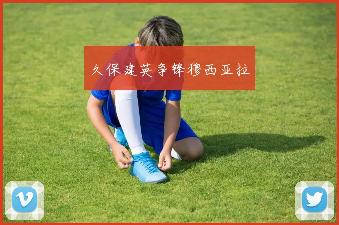 久保建英争锋穆西亚拉