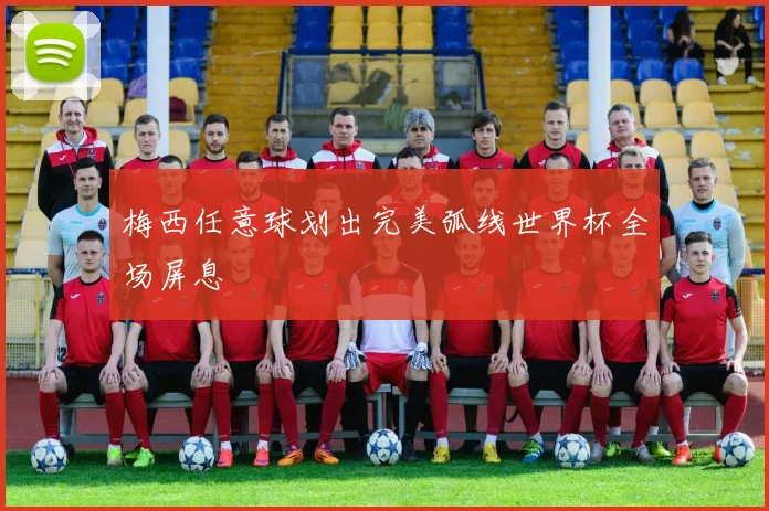 梅西任意球划出完美弧线世界杯全场屏息
