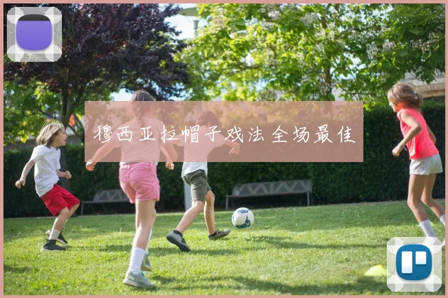 穆西亚拉帽子戏法全场最佳