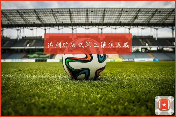 热刺对决武汉三镇焦点战