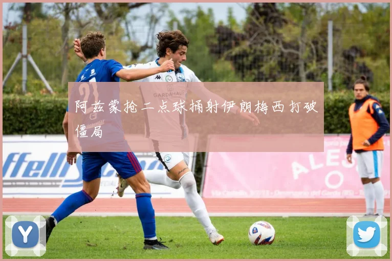 阿兹蒙抢二点球捅射伊朗梅西打破僵局