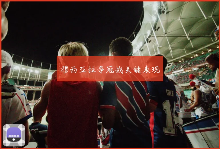 穆西亚拉争冠战关键表现