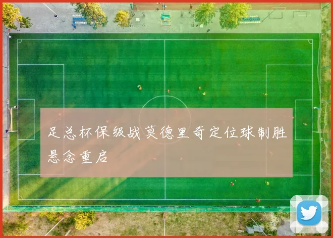 足总杯保级战莫德里奇定位球制胜悬念重启