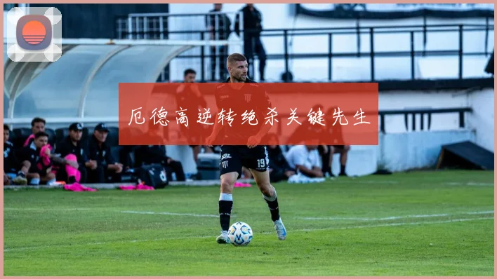 厄德高逆转绝杀关键先生