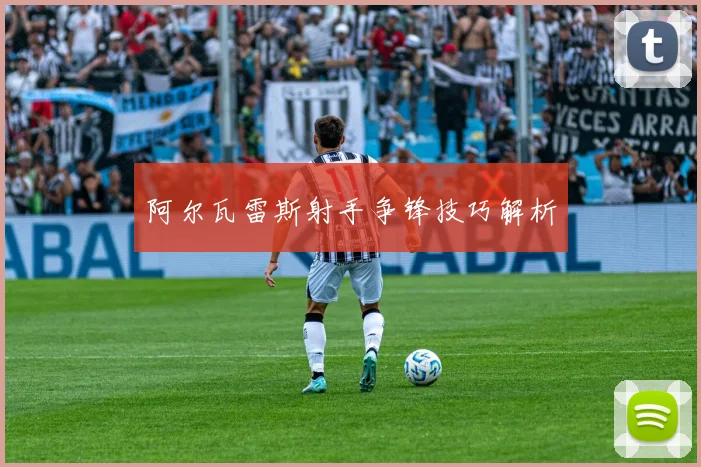 阿尔瓦雷斯射手争锋技巧解析