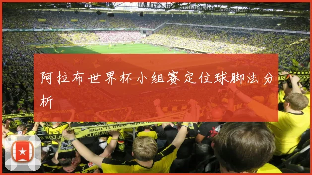 阿拉布世界杯小组赛定位球脚法分析