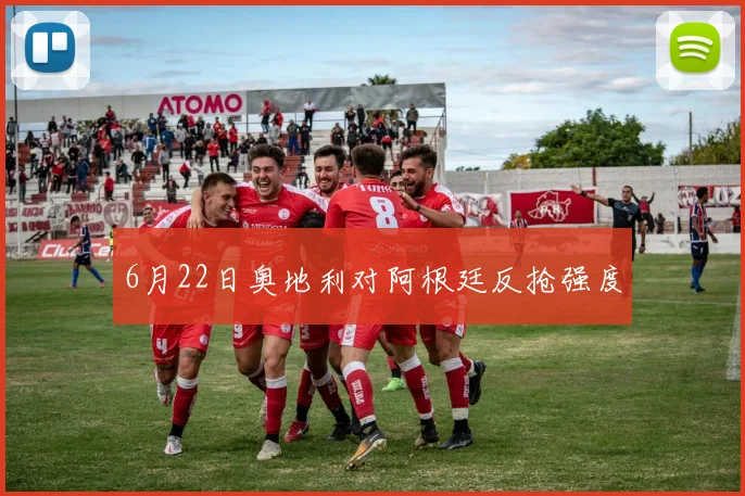 6月22日奥地利对阿根廷反抢强度