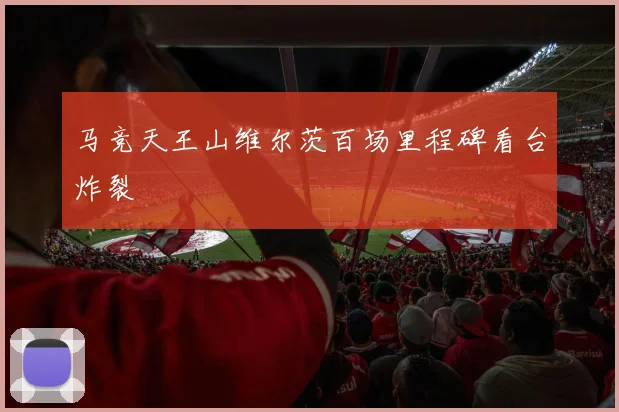 马竞天王山维尔茨百场里程碑看台炸裂