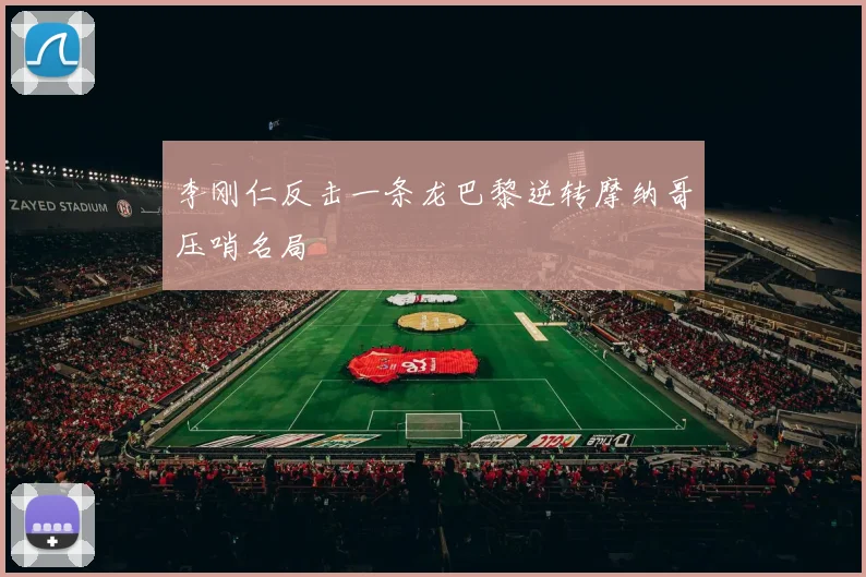 李刚仁反击一条龙巴黎逆转摩纳哥压哨名局