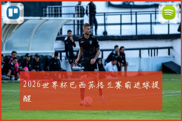 2026世界杯巴西苏格兰赛前进球提醒