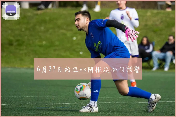 6月27日约旦vs阿根廷冷门预警