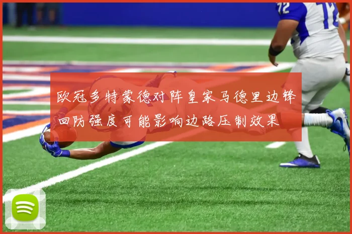 欧冠多特蒙德对阵皇家马德里边锋回防强度可能影响边路压制效果