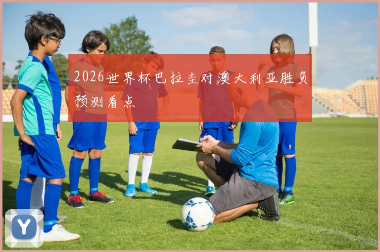 2026世界杯巴拉圭对澳大利亚胜负预测看点
