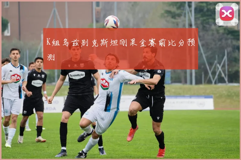K组乌兹别克斯坦刚果金赛前比分预测
