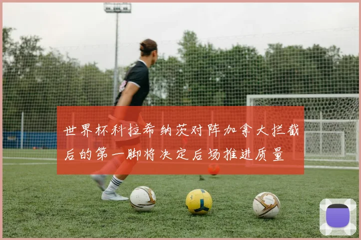 世界杯科拉希纳茨对阵加拿大拦截后的第一脚将决定后场推进质量