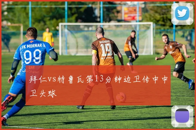 拜仁vs特鲁瓦第13分钟边卫传中中卫头球