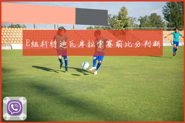 E组科特迪瓦库拉索赛前比分判断