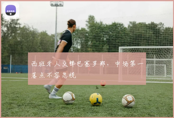 西班牙人交锋巴塞罗那,中场第一落点不容忽视