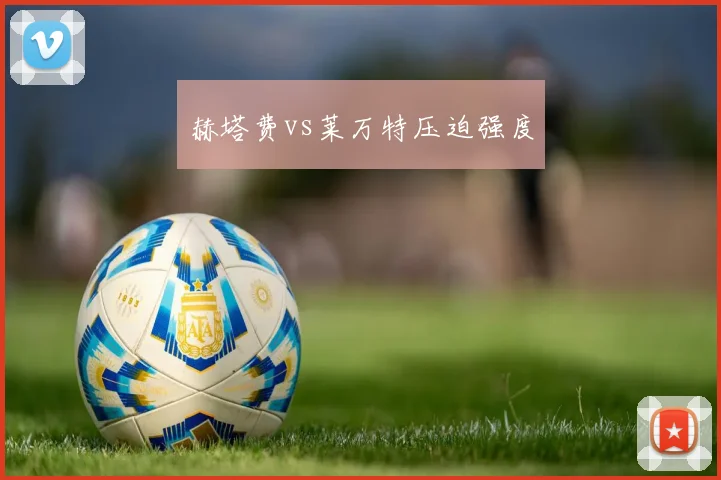 赫塔费vs莱万特压迫强度