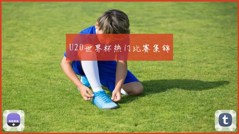 U20世界杯热门比赛集锦