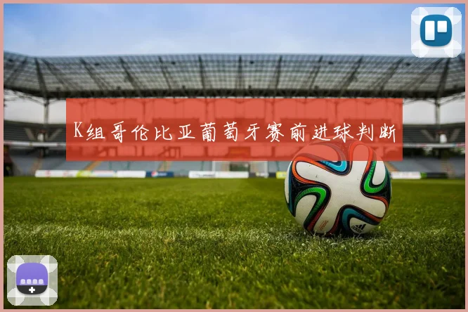 K组哥伦比亚葡萄牙赛前进球判断