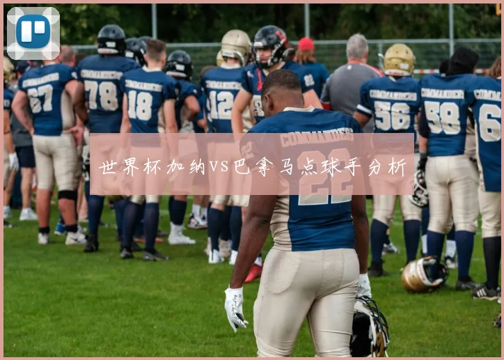 世界杯加纳vs巴拿马点球手分析