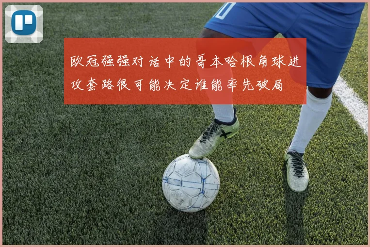 欧冠强强对话中的哥本哈根角球进攻套路很可能决定谁能率先破局