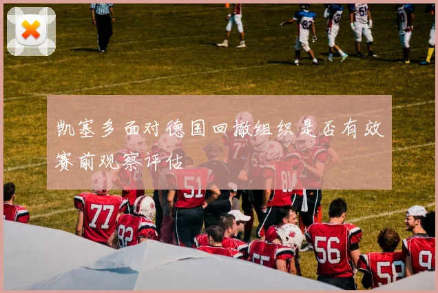 凯塞多面对德国回撤组织是否有效赛前观察评估